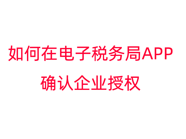 如何在电子税务局APP确认企业授权