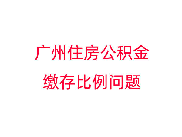 广州住房公积金缴存比例问题