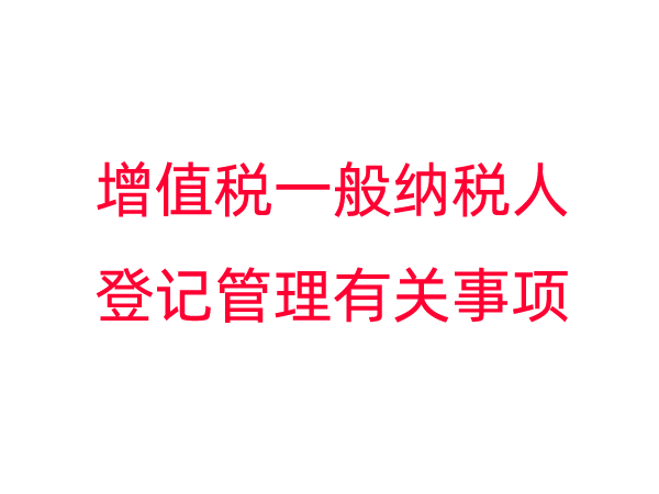 国家税务总局关于增值税一般纳税人登记管理有关事项的公告